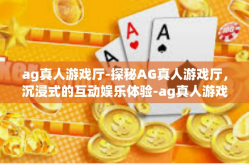 ag真人游戏厅-探秘AG真人游戏厅，沉浸式的互动娱乐体验-ag真人游戏厅