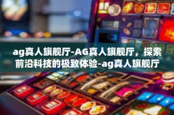 ag真人旗舰厅-AG真人旗舰厅，探索前沿科技的极致体验-ag真人旗舰厅