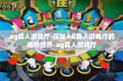 ag真人游戏厅-探秘AG真人游戏厅的奇妙世界-ag真人游戏厅
