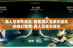 真人百家乐娱乐-探索真人百家乐娱乐的奇幻世界-真人百家乐娱乐