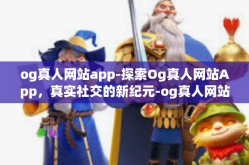 og真人网站app-探索Og真人网站App，真实社交的新纪元-og真人网站app