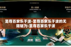 至尊百家乐于波-至尊百家乐于波的无限魅力-至尊百家乐于波