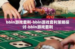 bbin游戏套利-bbin游戏套利策略探讨-bbin游戏套利