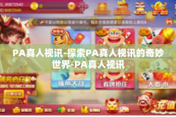 PA真人视讯-探索PA真人视讯的奇妙世界-PA真人视讯