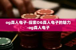 og真人电子-探索OG真人电子的魅力-og真人电子