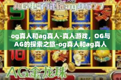 og真人和ag真人-真人游戏，OG与AG的探索之旅-og真人和ag真人