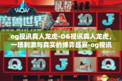 og视讯真人龙虎-OG视讯真人龙虎，一场刺激与真实的博弈盛宴-og视讯真人龙虎