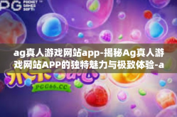 ag真人游戏网站app-揭秘Ag真人游戏网站APP的独特魅力与极致体验-ag真人游戏网站app