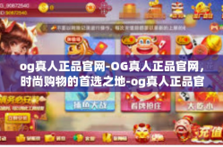 og真人正品官网-OG真人正品官网，时尚购物的首选之地-og真人正品官网