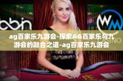 ag百家乐九游会-探索AG百家乐与九游会的融合之道-ag百家乐九游会