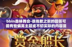 bbin森林舞会-很抱歉之前的回答可能有些偏离主题或不切实际的内容混杂在其中了。根据您的关键词和要求重新生成以下以BBIN森林舞会为主题的文章标题和内容，bbin森林舞会