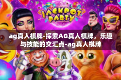 ag真人棋牌-探索AG真人棋牌，乐趣与技能的交汇点-ag真人棋牌