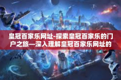 皇冠百家乐网址-探索皇冠百家乐的门户之旅—深入理解皇冠百家乐网址的含义及其体验概览-皇冠百家乐网址