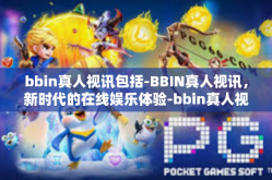 bbin真人视讯包括-BBIN真人视讯，新时代的在线娱乐体验-bbin真人视讯包括