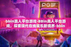 bbin真人平台游戏-BBin真人平台游戏，探索现代在线娱乐新境界-bbin真人平台游戏