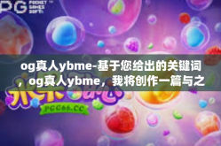 og真人ybme-基于您给出的关键词，og真人ybme，我将创作一篇与之相关的文章标题和内容。以下是我的创作，og真人ybme