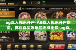 ag真人视讯开户-AG真人视讯开户指南，体验真实娱乐的无缝衔接-ag真人视讯开户