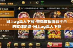 网上ag真人下载-警惕虚假博彩平台的欺诈陷阱-网上ag真人下载