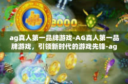 ag真人第一品牌游戏-AG真人第一品牌游戏，引领新时代的游戏先锋-ag真人第一品牌游戏