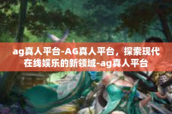 ag真人平台-AG真人平台，探索现代在线娱乐的新领域-ag真人平台