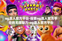 og真人官方平台-探索og真人官方平台的无限魅力-og真人官方平台