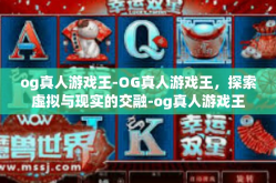 og真人游戏王-OG真人游戏王，探索虚拟与现实的交融-og真人游戏王