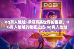 og真人地址-探索真实世界的宝藏，OG真人地址的秘密之旅-og真人地址