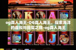 og真人海王-OG真人海王，探索海洋的虚拟与现实之旅-og真人海王