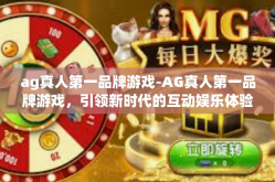 ag真人第一品牌游戏-AG真人第一品牌游戏，引领新时代的互动娱乐体验-ag真人第一品牌游戏