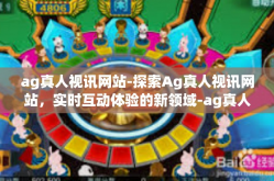 ag真人视讯网站-探索Ag真人视讯网站，实时互动体验的新领域-ag真人视讯网站