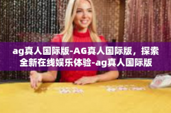 ag真人国际版-AG真人国际版，探索全新在线娱乐体验-ag真人国际版