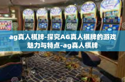 ag真人棋牌-探究AG真人棋牌的游戏魅力与特点-ag真人棋牌