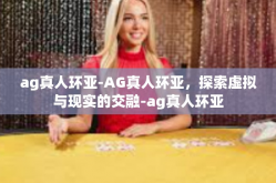 ag真人环亚-AG真人环亚，探索虚拟与现实的交融-ag真人环亚