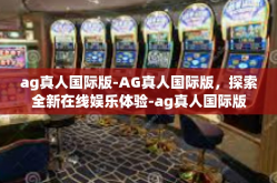 ag真人国际版-AG真人国际版，探索全新在线娱乐体验-ag真人国际版
