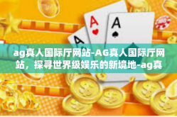 ag真人国际厅网站-AG真人国际厅网站，探寻世界级娱乐的新境地-ag真人国际厅网站