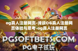 og真人注册网页-浅谈OG真人注册网页体验与思考-og真人注册网页