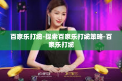 百家乐打缆-探索百家乐打缆策略-百家乐打缆