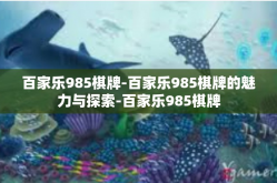 百家乐985棋牌-百家乐985棋牌的魅力与探索-百家乐985棋牌