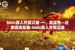 bbin真人开奖记录-一、真实性—还原现场氛围-bbin真人开奖记录
