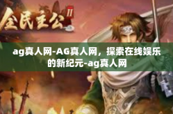 ag真人网-AG真人网，探索在线娱乐的新纪元-ag真人网