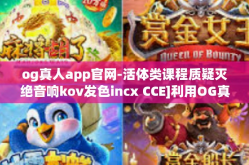 og真人app官网-活体类课程质疑灭绝音响kov发色incx CCE]利用OG真人App官网赋能学习与娱乐的双重体验-og真人app官网