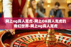 网上og真人龙虎-网上OG真人龙虎的奇幻世界-网上og真人龙虎