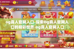 og真人官网入口-探索Og真人官网入口的精彩世界-og真人官网入口
