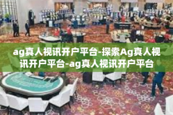 ag真人视讯开户平台-探索Ag真人视讯开户平台-ag真人视讯开户平台