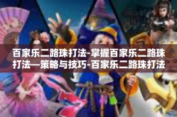 百家乐二路珠打法-掌握百家乐二路珠打法—策略与技巧-百家乐二路珠打法