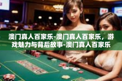 澳门真人百家乐-澳门真人百家乐，游戏魅力与背后故事-澳门真人百家乐