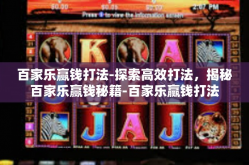 百家乐赢钱打法-探索高效打法，揭秘百家乐赢钱秘籍-百家乐赢钱打法