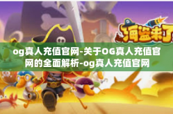 og真人充值官网-关于OG真人充值官网的全面解析-og真人充值官网