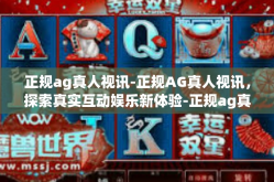 正规ag真人视讯-正规AG真人视讯，探索真实互动娱乐新体验-正规ag真人视讯