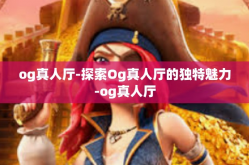 og真人厅-探索Og真人厅的独特魅力-og真人厅